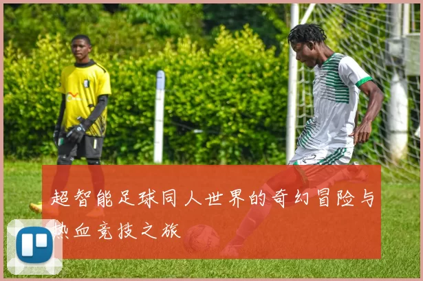 超智能足球同人世界的奇幻冒险与热血竞技之旅