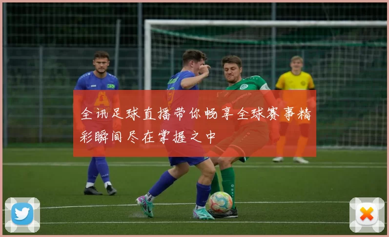 全讯足球直播带你畅享全球赛事精彩瞬间尽在掌握之中