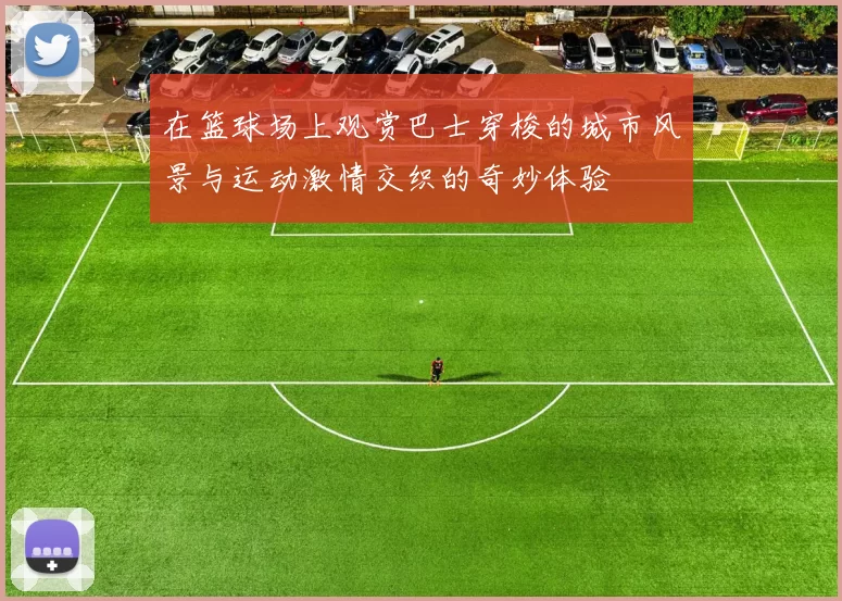 在篮球场上观赏巴士穿梭的城市风景与运动激情交织的奇妙体验