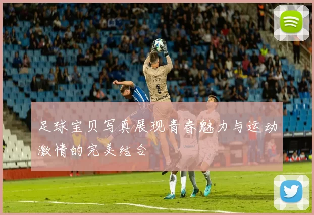 足球宝贝写真展现青春魅力与运动激情的完美结合