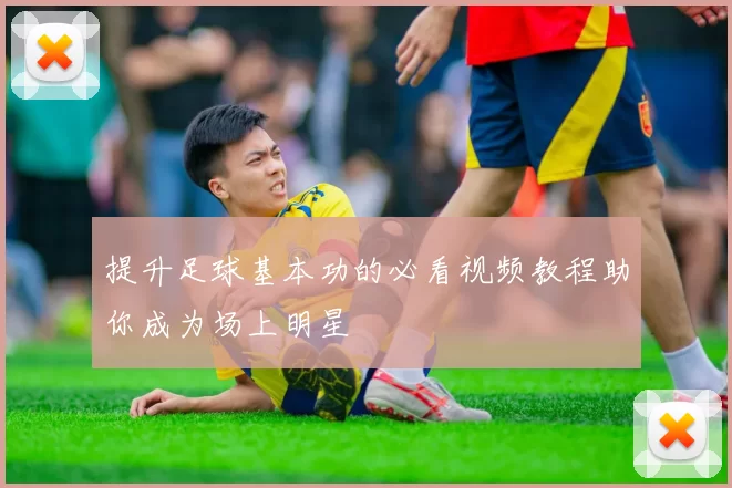 提升足球基本功的必看视频教程助你成为场上明星